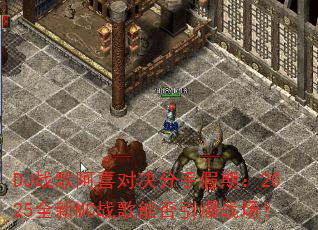 DJս�谢ϲ�Ծ����ּ��ڣ�2025ȫ��MCս���ܷ�����ս����