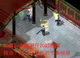 ��կDJս�����2025���˾�ѡ���ʺ���ս��Ľ��༫��